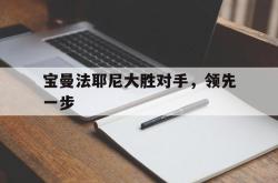 开云下载-包含宝曼法耶尼大胜对手,领先一步的词条